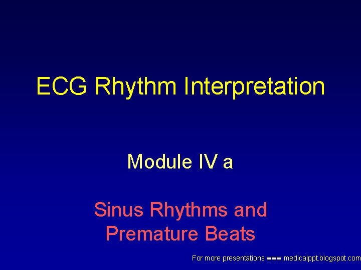 ECG Rhythm Interpretation Module IV a Sinus Rhythms and Premature Beats For more presentations ECG Rhythm Interpretation Module IV a Sinus Rhythms and Premature Beats For more presentations