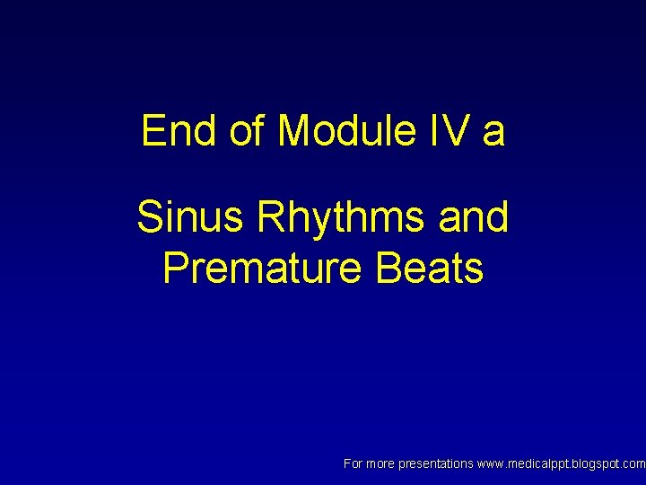 End of Module IV a Sinus Rhythms and Premature Beats For more presentations www. End of Module IV a Sinus Rhythms and Premature Beats For more presentations www.