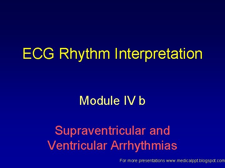 ECG Rhythm Interpretation Module IV b Supraventricular and Ventricular Arrhythmias For more presentations www. ECG Rhythm Interpretation Module IV b Supraventricular and Ventricular Arrhythmias For more presentations www.