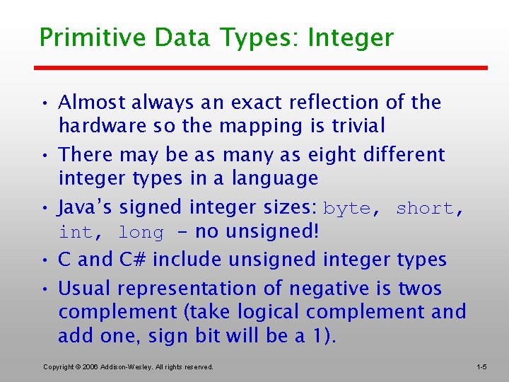 Primitive Data Types: Integer • Almost always an exact reflection of the hardware so