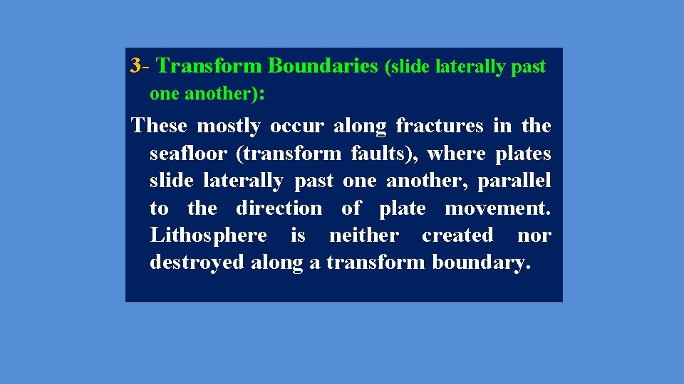 3 - Transform Boundaries (slide laterally past one another): These mostly occur along fractures