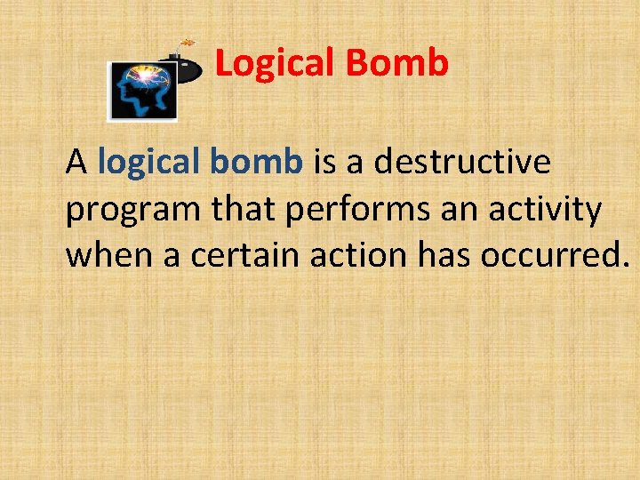 Logical Bomb A logical bomb is a destructive program that performs an activity when