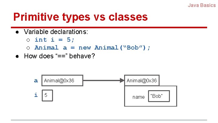 Java Basics Primitive types vs classes ● Variable declarations: o int i = 5;
