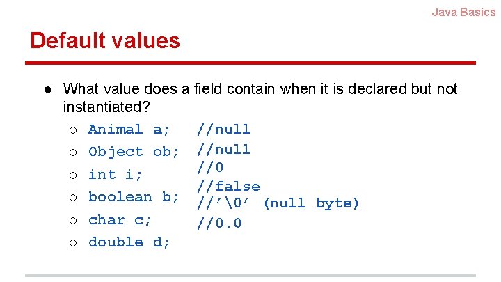 Java Basics Default values ● What value does a field contain when it is