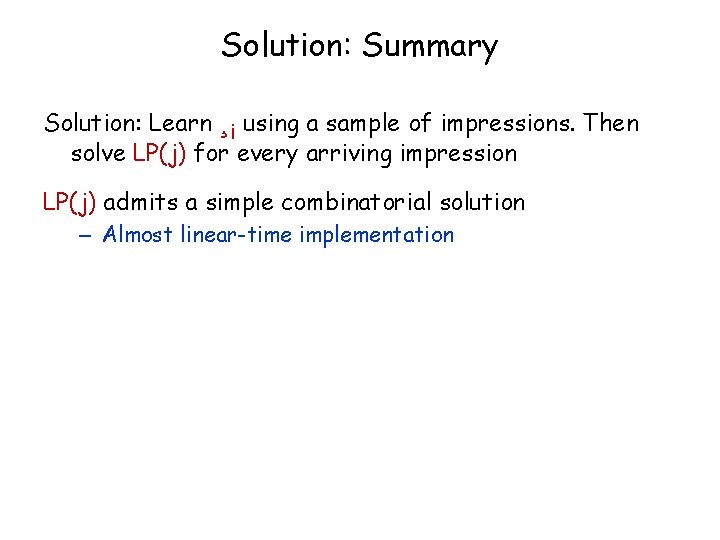 Solution: Summary Solution: Learn ¸i using a sample of impressions. Then solve LP(j) for