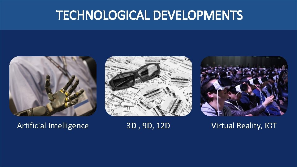 TECHNOLOGICAL DEVELOPMENTS Artificial Intelligence 3 D , 9 D, 12 D Virtual Reality, IOT