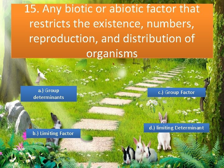 15. Any biotic or abiotic factor that restricts the existence, numbers, reproduction, and distribution