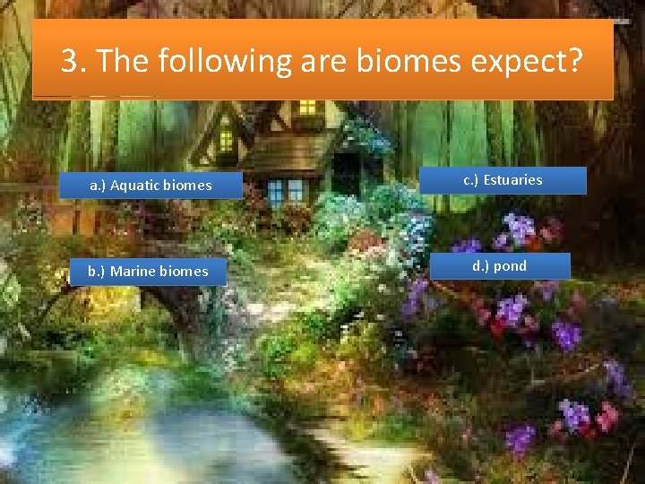 3. The following are biomes expect? a. ) Aquatic biomes c. ) Estuaries b.