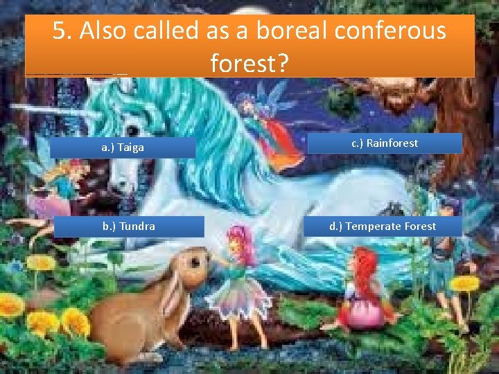 5. Also called as a boreal conferous forest? a. ) Taiga b. ) Tundra