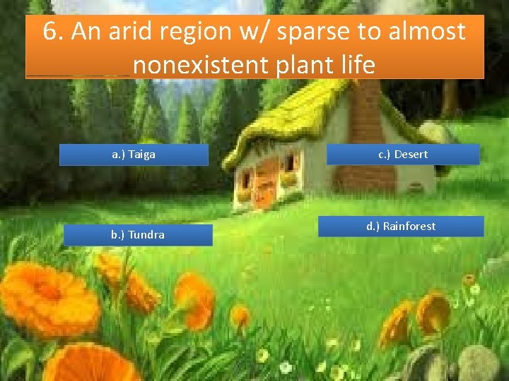 6. An arid region w/ sparse to almost nonexistent plant life a. ) Taiga