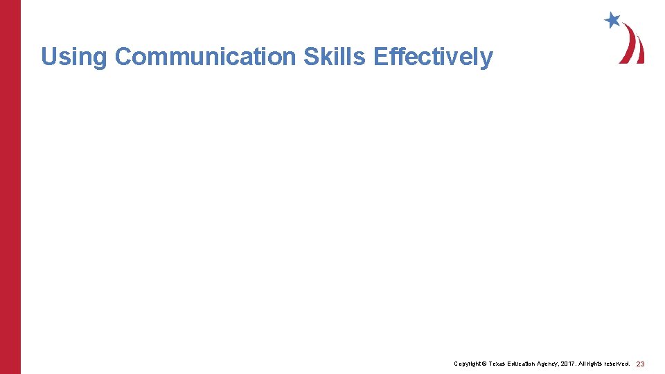 Using Communication Skills Effectively Copyright © Texas Education Agency, 2017. All rights reserved. 23