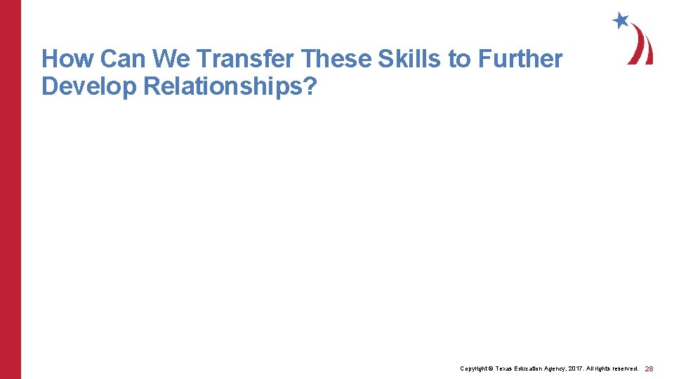 How Can We Transfer These Skills to Further Develop Relationships? Copyright © Texas Education