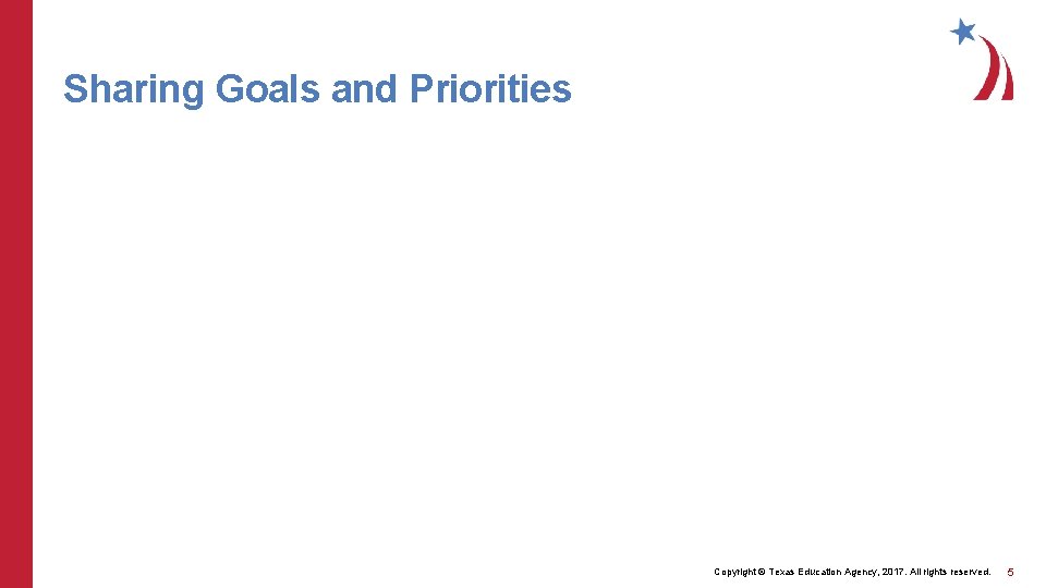 Sharing Goals and Priorities Copyright © Texas Education Agency, 2017. All rights reserved. 5