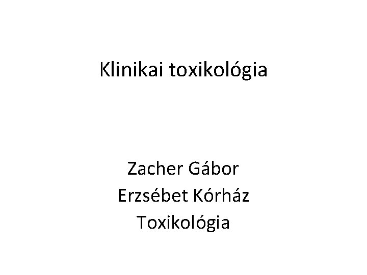 Klinikai toxikológia Zacher Gábor Erzsébet Kórház Toxikológia 