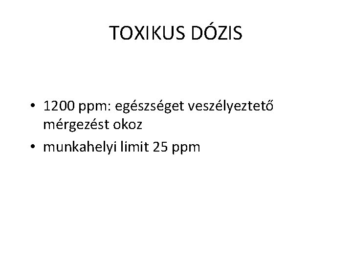 TOXIKUS DÓZIS • 1200 ppm: egészséget veszélyeztető mérgezést okoz • munkahelyi limit 25 ppm