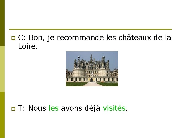 p C: Bon, je recommande les châteaux de la Loire. p T: Nous les