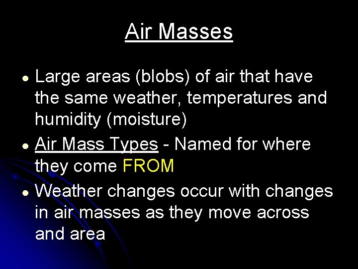 Air Masses Large areas (blobs) of air that have the same weather, temperatures and