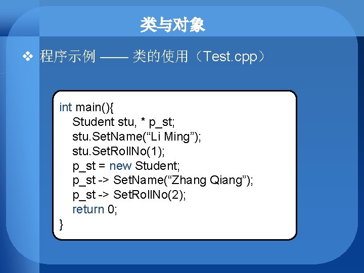 类与对象 v 程序示例 —— 类的使用（Test. cpp） int main(){ Student stu, * p_st; stu. Set.