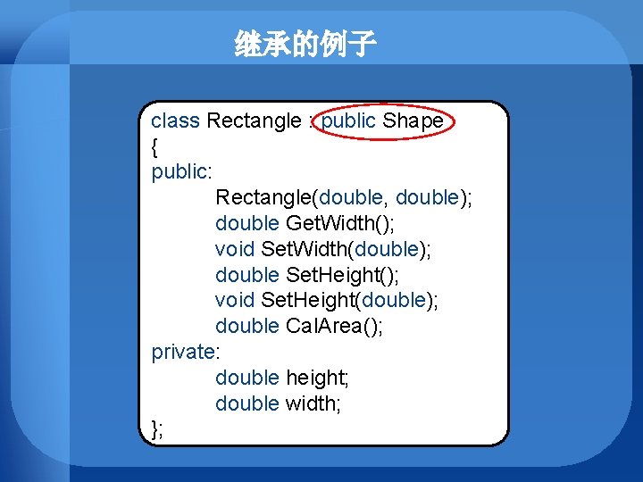 继承的例子 class Rectangle : public Shape { public: Rectangle(double, double); double Get. Width(); void