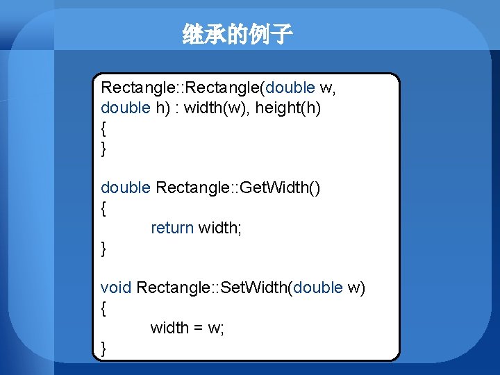 继承的例子 Rectangle: : Rectangle(double w, double h) : width(w), height(h) { } double Rectangle: