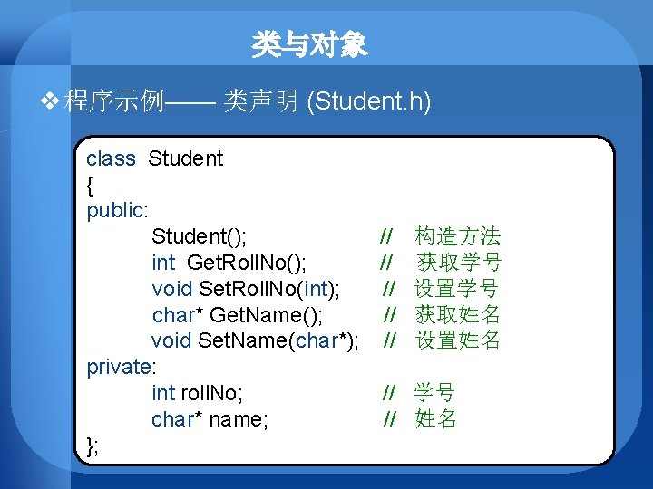 类与对象 v 程序示例—— 类声明 (Student. h) class Student { public: Student(); // 构造方法 int