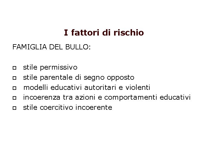 I fattori di rischio FAMIGLIA DEL BULLO: stile permissivo stile parentale di segno opposto I fattori di rischio FAMIGLIA DEL BULLO: stile permissivo stile parentale di segno opposto
