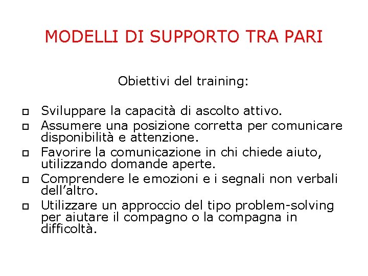 MODELLI DI SUPPORTO TRA PARI Obiettivi del training: Sviluppare la capacità di ascolto attivo. MODELLI DI SUPPORTO TRA PARI Obiettivi del training: Sviluppare la capacità di ascolto attivo.