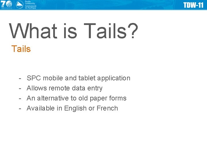 What is Tails? Tails - SPC mobile and tablet application Allows remote data entry
