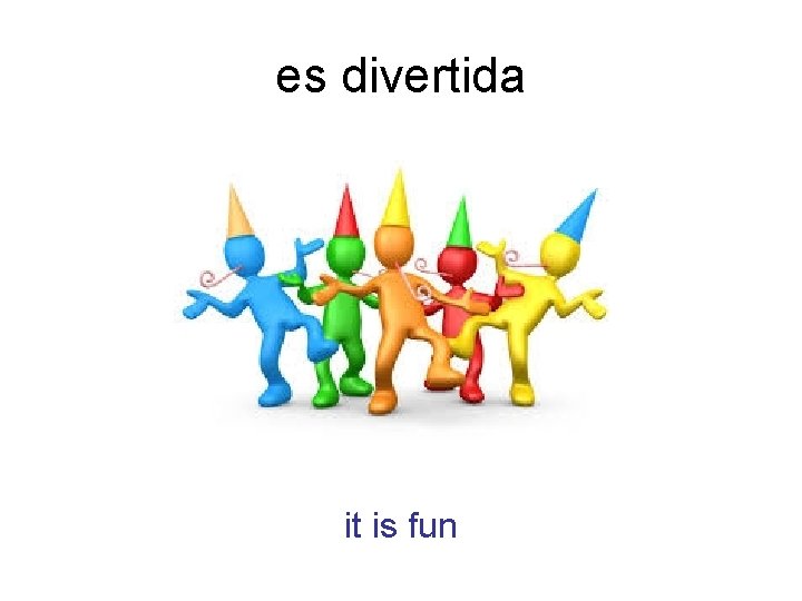 es divertida it is fun 