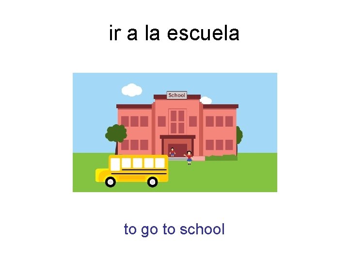 ir a la escuela to go to school 