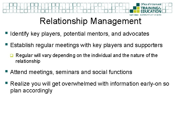 Relationship Management § Identify key players, potential mentors, and advocates § Establish regular meetings