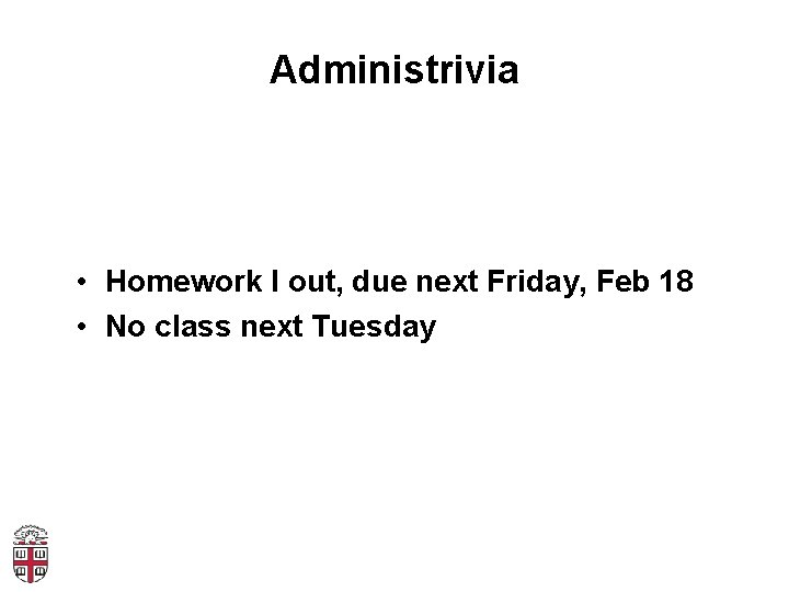 Administrivia • Homework I out, due next Friday, Feb 18 • No class next