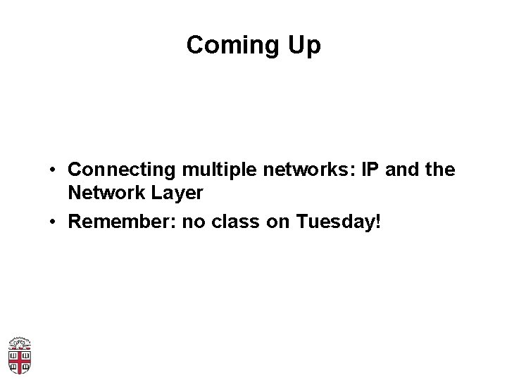 Coming Up • Connecting multiple networks: IP and the Network Layer • Remember: no