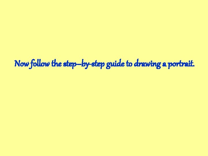 Now follow the step–by-step guide to drawing a portrait. Now follow the step–by-step guide to drawing a portrait.