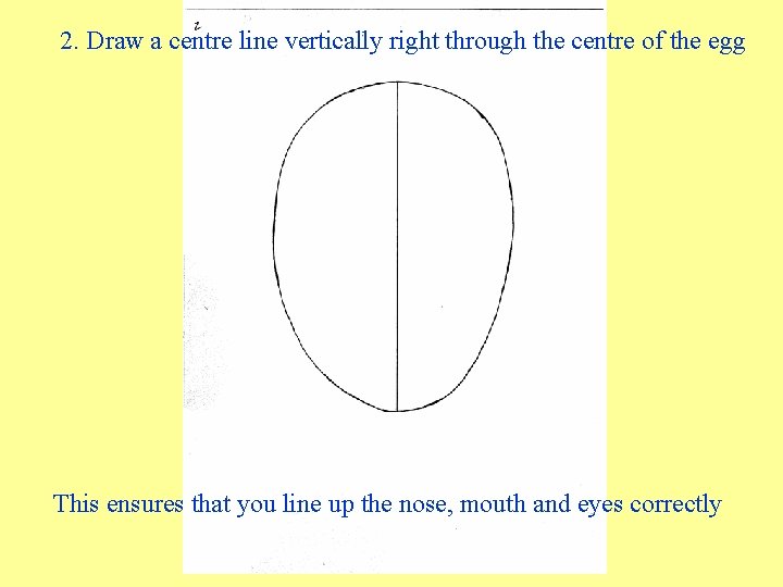 2. Draw a centre line vertically right through the centre of the egg This 2. Draw a centre line vertically right through the centre of the egg This