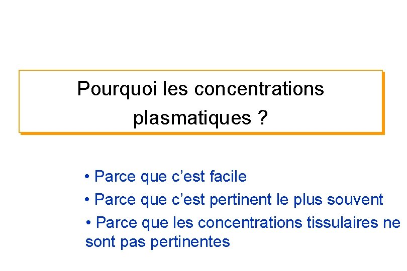 Pourquoi les concentrations plasmatiques ? • Parce que c’est facile • Parce que c’est