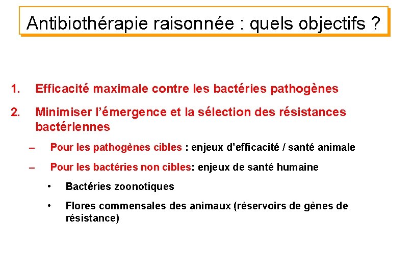 Antibiothérapie raisonnée : quels objectifs ? 1. Efficacité maximale contre les bactéries pathogènes 2.