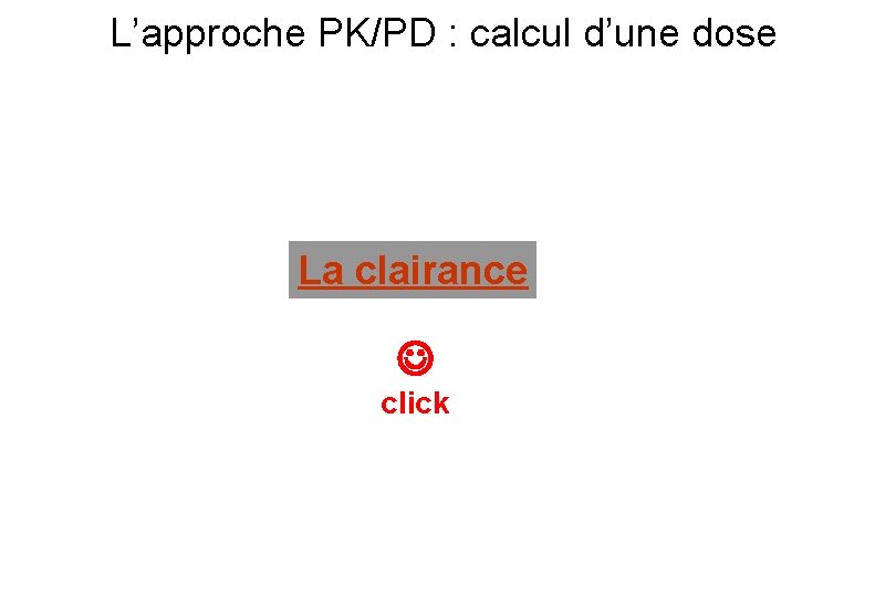L’approche PK/PD : calcul d’une dose La clairance click 