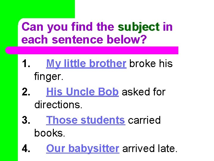 Can you find the subject in each sentence below? 1. My little brother broke