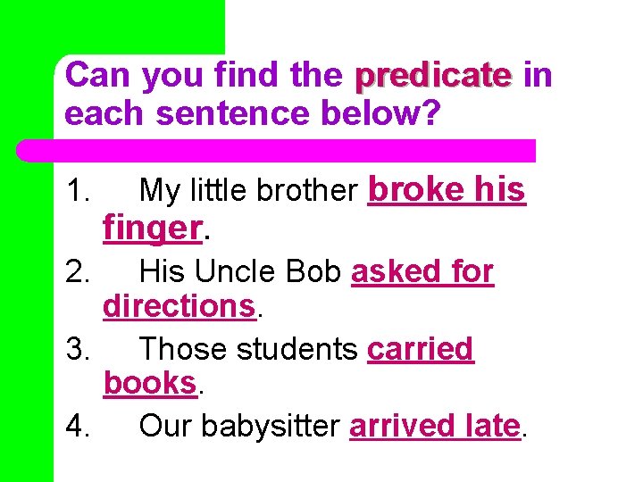 Can you find the predicate in each sentence below? 1. 2. My little brother