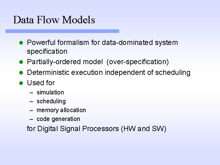 Data Flow Models Powerful formalism for data-dominated system specification l Partially-ordered model (over-specification) l