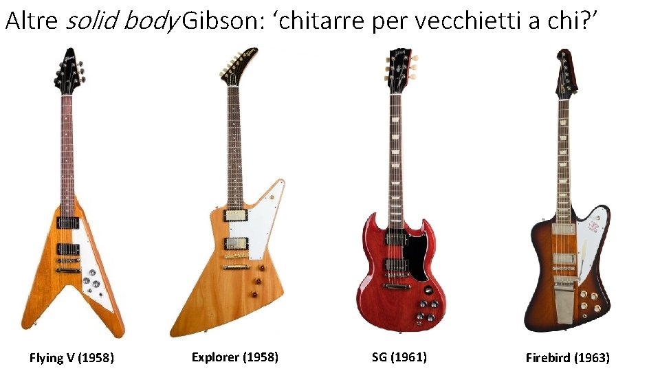 Altre solid body Gibson: ‘chitarre per vecchietti a chi? ’ Flying V (1958) Explorer