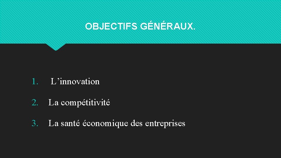 OBJECTIFS GÉNÉRAUX. 1. L’innovation 2. La compétitivité 3. La santé économique des entreprises 
