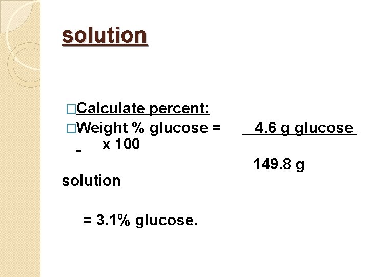 solution �Calculate percent: �Weight % glucose = x 100 solution = 3. 1% glucose.