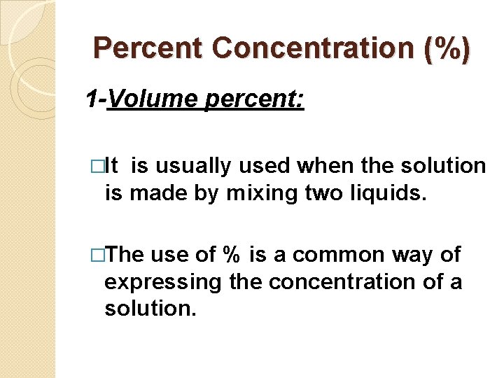 Percent Concentration (%) 1 -Volume percent: �It is usually used when the solution is