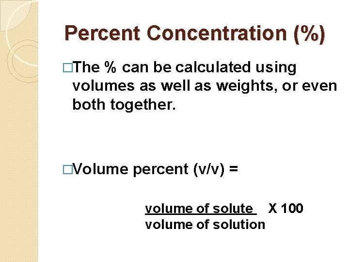 Percent Concentration (%) �The % can be calculated using volumes as well as weights,