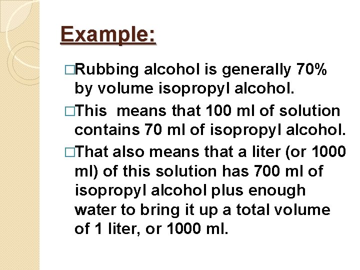 Example: �Rubbing alcohol is generally 70% by volume isopropyl alcohol. �This means that 100