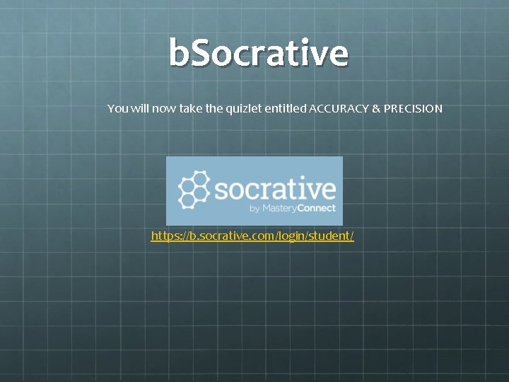 b. Socrative You will now take the quizlet entitled ACCURACY & PRECISION https: //b.