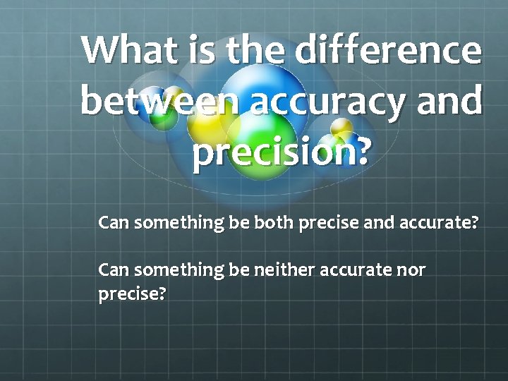What is the difference between accuracy and precision? Can something be both precise and