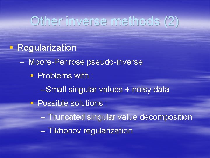 Other inverse methods (2) § Regularization – Moore-Penrose pseudo-inverse § Problems with : –